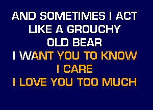 AND SOMETIMES I ACT
LIKE A GROUCHY
OLD BEAR
I WANT YOU TO KNOW
I CARE
I LOVE YOU TOO MUCH