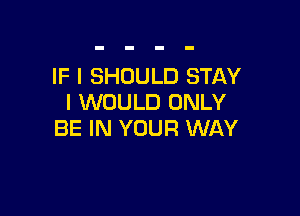 IF I SHOULD STAY
I WOULD ONLY

BE IN YOUR WAY