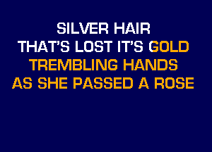 SILVER HAIR
THAT'S LOST ITS GOLD
TREMBLING HANDS
AS SHE PASSED A ROSE