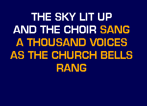 THE SKY LIT UP
AND THE CHOIR SANG
A THOUSAND VOICES

AS THE CHURCH BELLS
RANG