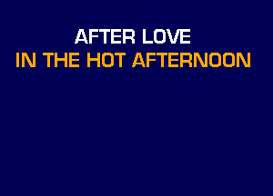 AFTER LOVE
IN THE HOT AFTERNOON