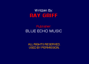 Written By

BLUE ECHO MUSIC

ALL RIGHTS RESERVED
USED BY PERMISSION