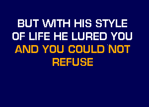 BUT WITH HIS STYLE
OF LIFE HE LURED YOU
AND YOU COULD NOT

REFUSE