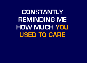 CONSTANTLY
REMINDING ME
HOW MUCH YOU

USED TO CARE