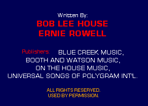 Written Byi

BLUE CREEK MUSIC,
BDDTH AND WATSON MUSIC,
ON THE HOUSE MUSIC,
UNIVERSAL SONGS OF PDLYGRAM INT'L.

ALL RIGHTS RESERVED.
USED BY PERMISSION.