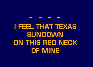 I FEEL THAT TEXAS

SUNDOWN
ON THIS RED NECK
OF MINE