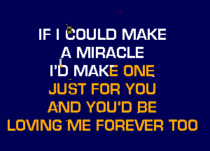 IF I COULD MAKE
A MIRACLE
l'buMAKE ONE
JUST FOR YOU
AND YOU'D BE
LOVING 'ME FOREVER T00