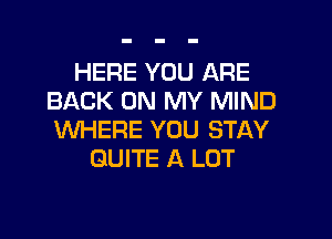 HERE YOU ARE
BACK ON MY MIND

WHERE YOU STAY
QUITE A LOT