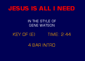 IN THE SWLE OF
GENE WATSON

KEY OF EEJ TIME 2144

4 BAR INTRO