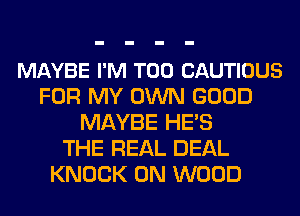 MAYBE I'M T00 CAUTIOUS
FOR MY OWN GOOD
MAYBE HES
THE REAL DEAL
KNOCK 0N WOOD