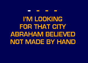 PM LOOKING
FOR THAT CITY
ABRAHAM BELIEVED
NOT MADE BY HAND