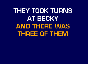 THEY TOOK TURNS
AT BECKY
AND THERE WAS

THREE OF THEM