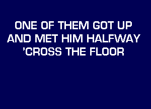 ONE OF THEM GOT UP
AND MET HIM HALFWAY
'CROSS THE FLOOR