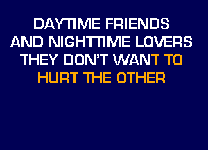 DAYTIME FRIENDS
AND NIGHTI'IME LOVERS
THEY DON'T WANT TO
HURT THE OTHER