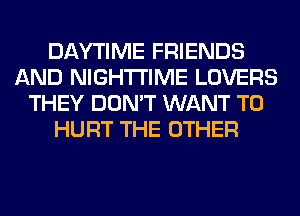 DAYTIME FRIENDS
AND NIGHTI'IME LOVERS
THEY DON'T WANT TO
HURT THE OTHER