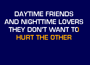 DAYTIME FRIENDS
AND NIGHTI'IME LOVERS
THEY DON'T WANT TO
HURT THE OTHER