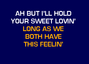 AH BUT I'LL HOLD
YOUR SWEET LOVIN'
LONG AS WE
BOTH HAVE
THIS FEELIN'