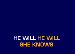 HE WILL HE VWLL
SHE KNOWS