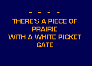 THERE'S A PIECE OF
PRAIRIE
WITH A WHITE PICKET
GATE