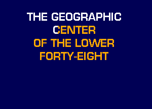 THE GEOGRAPHIC
CENTER
OF THE LUVVER

FORTY-EIGHT