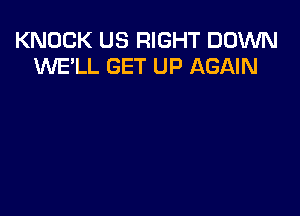 KNOCK US RIGHT DOWN
1WE'LL GET UP AGAIN