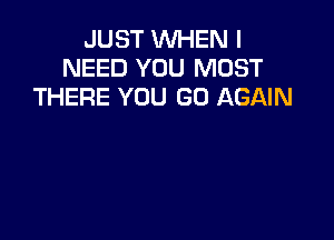 JUST WHEN I
NEED YOU MUST
THERE YOU GO AGAIN