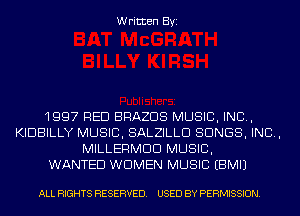 Written Byi

1997 RED BRAZDS MUSIC, INC,
KIDBILLY MUSIC, SALZILLD SONGS, IND,
MILLERMDD MUSIC,

WANTED WOMEN MUSIC EBMIJ

ALL RIGHTS RESERVED. USED BY PERMISSION.