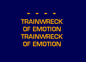 TRAINWRECK
0F EMOTION

TRAINWRECK
0F EMOTION