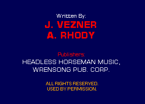 W ritten Byz

HEADLESS HDRSEMAN MUSIC.
WRENSDNG PUB. CORP,

ALL RIGHTS RESERVED.
USED BY PERMISSION