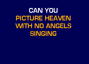 CAN YOU
PICTURE HEAVEN
WTH N0 ANGELS

SINGING