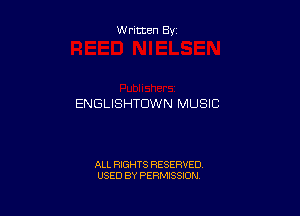 W ritten By

ENGLISHTDWN MUSIC

ALL RIGHTS RESERVED
USED BY PERMISSION