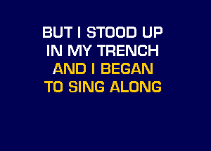 BUT I STOOD UP
IN MY TRENCH
AND I BEGAN

TO SING ALONG