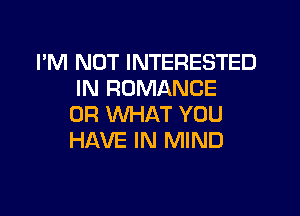 I'M NOT INTERESTED
IN ROMANCE

OR WHAT YOU
HAVE IN MIND