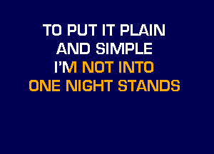 TO PUT IT PLAIN
AND SIMPLE
I'M NOT INTO

ONE NIGHT STANDS