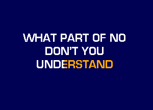 XNHAT PART OF NO
DON'T YOU

UNDERSTAND