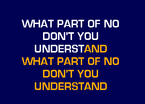 WHAT PART OF NO
DON'T YOU
UNDERSTAND

WHAT PART OF NO
DON'T YOU
UNDERSTAND