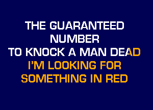 THE GUARANTEED
NUMBER
T0 KNOCK A MAN DEAD
I'M LOOKING FOR
SOMETHING IN RED
