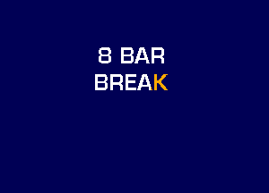 8 BAR
BREAK