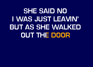 SHE SAID NO
I WAS JUST LEAVIN'
BUT AS SHE WALKED
OUT THE DOOR