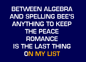 BEMEEN ALGEBRA
AND SPELLING BEE'S
ANYTHING TO KEEP
THE PEACE
ROMANCE
IS THE LAST THING
ON MY LIST