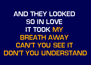 AND THEY LOOKED
80 IN LOVE
IT TOOK MY
BREATH AWAY
CAN'T YOU SEE IT
DON'T YOU UNDERSTAND