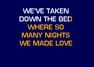 WE'VE TAKEN
DOWN THE BED
WHERE SO

MANY NIGHTS
WE MADE LOVE