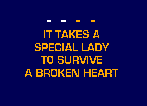 IT TAKES A
SPECIAL LADY

T0 SURVIVE
A BROKEN HEART