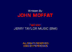 W ritten Bv

JERRY TAYLOR MUSIC (BMIJ

ALL RIGHTS RESERVED
USED BY PERMISSDN