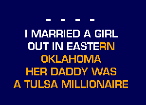 I MARRIED A GIRL
OUT IN EASTERN
OKLAHOMA
HER DADDY WAS

A TULSA MILLIONAIRE l