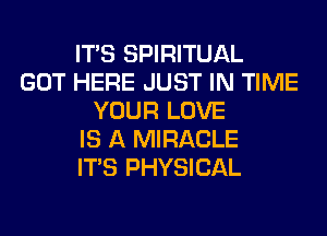 ITS SPIRITUAL
GOT HERE JUST IN TIME
YOUR LOVE
IS A MIRACLE
ITS PHYSICAL