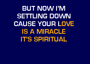 BUT NOW I'M
SETl'LlNG DOWN
CAUSE YOUR LOVE
IS A MIRACLE

IT'S SPIRITUAL