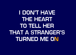 I DON'T HAVE
THE HEART
TO TELL HER
THAT A STRANGER'S
TURNED ME ON