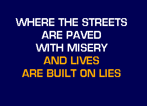 WHERE THE STREETS
ARE PAVED
1U'VITH MISERY
AND LIVES
ARE BUILT 0N LIES