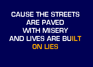 CAUSE THE STREETS
ARE PAVED
WITH MISERY
AND LIVES ARE BUILT
0N LIES